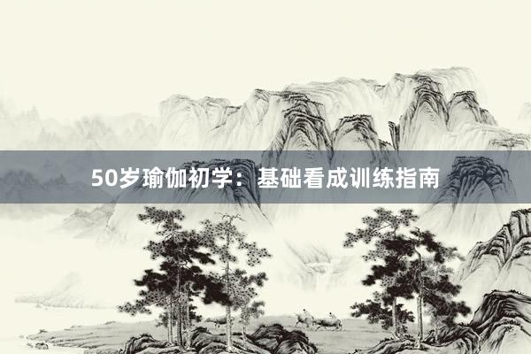 50岁瑜伽初学:基础看成训练指南